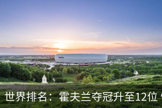 世界排名：霍夫兰夺冠升至12位 恰卡拉冲入前60位