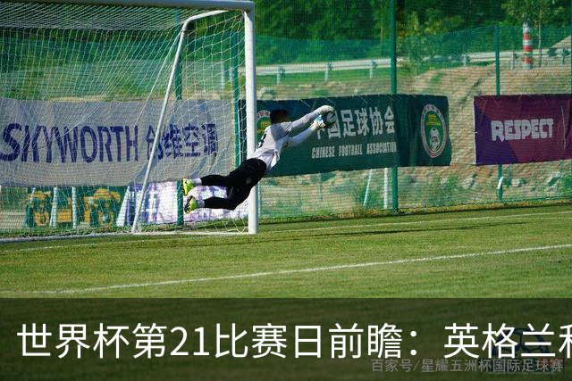 世界杯第21比赛日前瞻：英格兰和美国优势明显，比利时前景堪忧