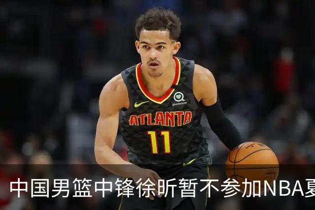 中国男篮中锋徐昕暂不参加NBA夏季联赛