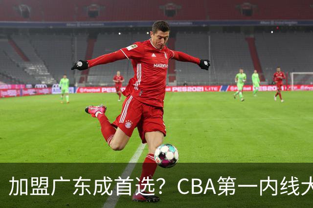 加盟广东成首选？CBA第一内线大杀器或被交易，曾被杜锋点名要人