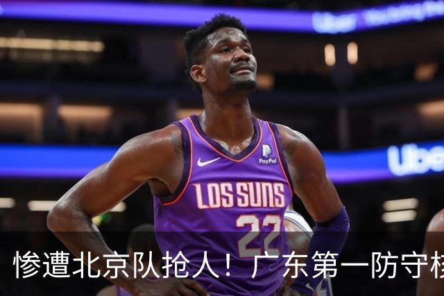 惨遭北京队抢人！广东第一防守核心被截胡了，朱芳雨痛失冠军底牌