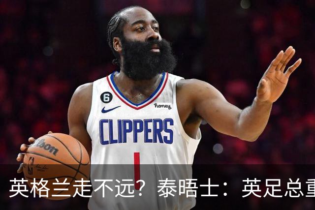 英格兰走不远？泰晤士：英足总重金请图赫尔不是让他来翻拍烂片