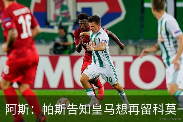 阿斯：帕斯告知皇马想再留科莫一年，皇马明年仍可1000万回购
