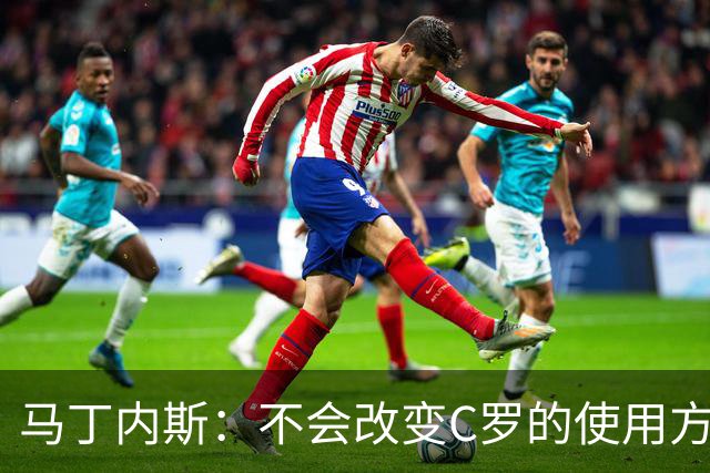 马丁内斯：不会改变C罗的使用方式，需要进球就要让他留在场上